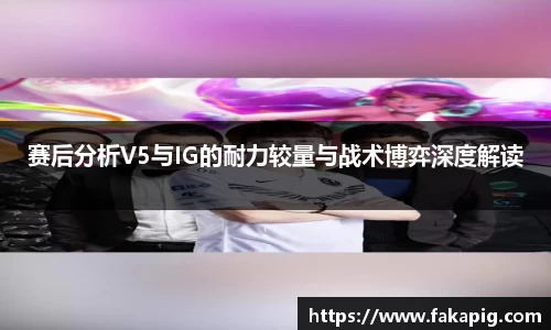 赛后分析V5与IG的耐力较量与战术博弈深度解读