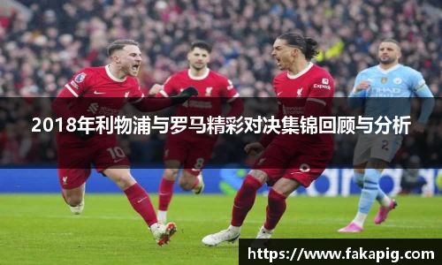 2018年利物浦与罗马精彩对决集锦回顾与分析
