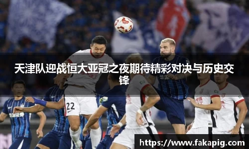 天津队迎战恒大亚冠之夜期待精彩对决与历史交锋