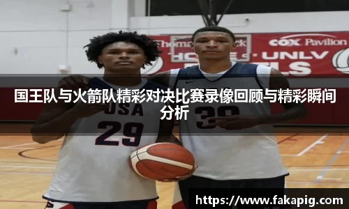 国王队与火箭队精彩对决比赛录像回顾与精彩瞬间分析