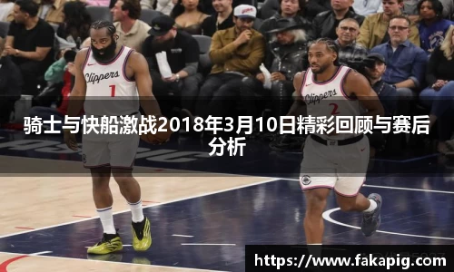 骑士与快船激战2018年3月10日精彩回顾与赛后分析