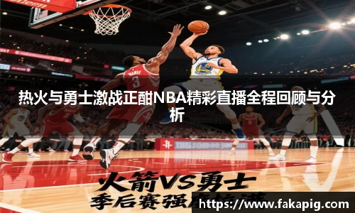 热火与勇士激战正酣NBA精彩直播全程回顾与分析